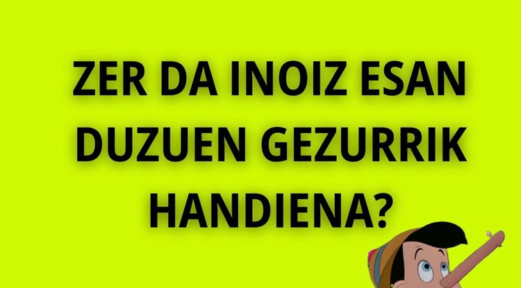 [KALE INKESTA] INOIZ ESAN DUZUN GEZURRIK HANDIENA?