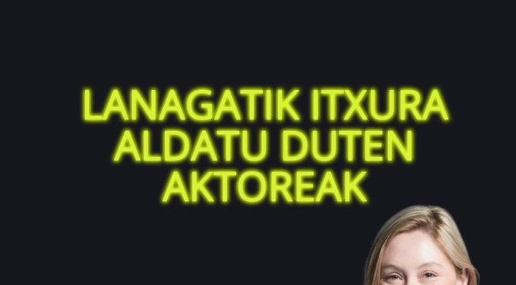 LANAGATIK ITXURA ALDATU DUTEN AKTOREAK