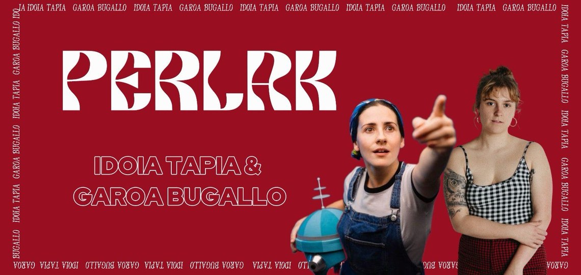 PERLAK: IDOIA TAPIA ETA GAROA BUGALLO